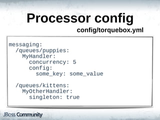 Processor  config
                          config/torquebox.yml

messaging:
    /queues/puppies:
        MyHandler:
            concurrency:  5
            config:
                some_key:  some_value

    /queues/kittens:
        MyOtherHandler:
            singleton:  true
 
