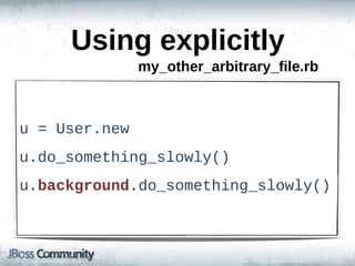 Using  explicitly
                 my_other_arbitrary_file.rb



u  =  User.new
u.do_something_slowly()
u.background.do_something_slowly()
 