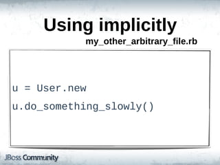 Using  implicitly
             my_other_arbitrary_file.rb




u  =  User.new
u.do_something_slowly()
 