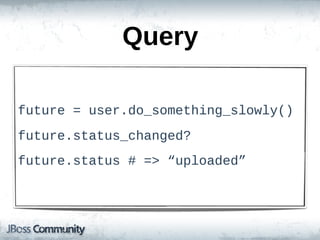 Query

future  =  user.do_something_slowly()
future.status_changed?
future.status  #  =>  “uploaded”
 