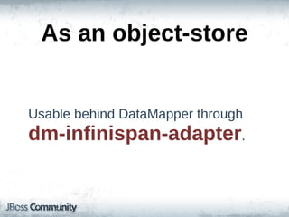 As  an  object-­store


Usable  behind  DataMapper  through  
dm-­infinispan-­adapter.
 