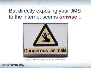 But  directly  exposing  your  JMS  
to  the  internet  seems  unwise...




        http://www.flickr.com/photos/ell-­r-­brown/4686613540/
 