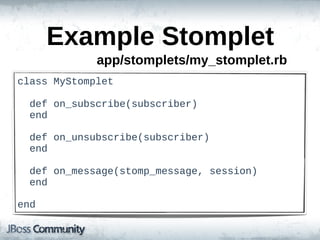 Example  Stomplet
              app/stomplets/my_stomplet.rb
class  MyStomplet

    def  on_subscribe(subscriber)
    end

    def  on_unsubscribe(subscriber)
    end

    def  on_message(stomp_message,  session)
    end

end
 