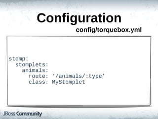 Configuration
                         config/torquebox.yml



stomp:
    stomplets:
        animals:
            route:  ‘/animals/:type’
            class:  MyStomplet
 