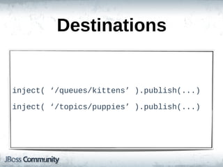 Destinations


inject(  ‘/queues/kittens’  ).publish(...)

inject(  ‘/topics/puppies’  ).publish(...)
 