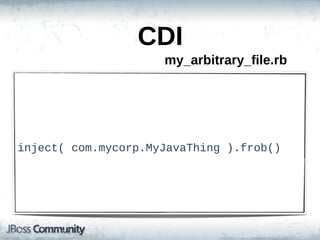 CDI
                      my_arbitrary_file.rb




inject(  com.mycorp.MyJavaThing  ).frob()
 