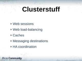 Clusterstuff
‣ Web  sessions
‣ Web  load-­balancing
‣ Caches
‣ Messaging  destinations
‣ HA  coordination
 