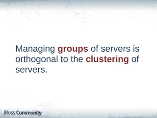 Managing  groups  of  servers  is  
orthogonal  to  the  clustering  of  
servers.
 
