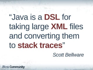 “Java  is  a  DSL  for  
taking  large  XML  files  
and  converting  them  
to  stack  traces”
               Scott  Bellware
 