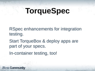 TorqueSpec

RSpec  enhancements  for  integration  
testing.
Start  TorqueBox  &  deploy  apps  are  
part  of  your  specs.
In-­container  testing,  too!
 