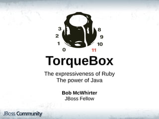 TorqueBox
The  expressiveness  of  Ruby
     The  power  of  Java

       Bob  McWhirter
        JBoss  Fellow
 
