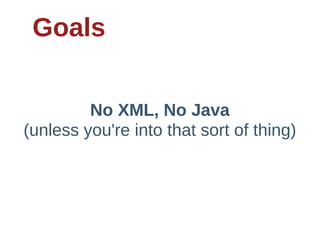 Goals


          No  XML,  No  Java
(unless  you're  into  that  sort  of  thing)
 