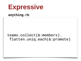 Expressive
anything.rb




teams.collect(&:members).
  flatten.uniq.each(&:promote)
 