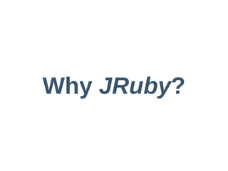 Why  JRuby?
 