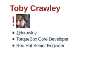 Toby  Crawley
!
• @tcrawley
• TorqueBox  Core  Developer
• Red  Hat  Senior  Engineer  
 