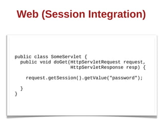 Web  (Session  Integration)


public  class  SomeServlet  {
    public  void  doGet(HttpServletRequest  request,
                                        HttpServletResponse  resp)  {

        request.getSession().getValue("password");;
    
    }
}
 