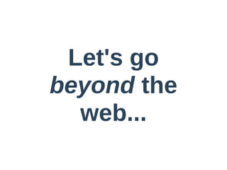 Let's  go  
beyond  the  
  web...
 