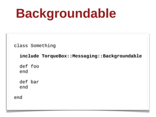 Backgroundable

class  Something

    include  TorqueBox::Messaging::Backgroundable

    def  foo
    end

    def  bar
    end

end
 