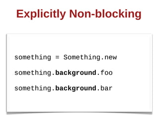 Explicitly  Non-­blocking  


something  =  Something.new

something.background.foo

something.background.bar
 