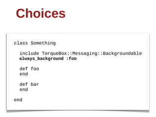 Choices

class  Something

    include  TorqueBox::Messaging::Backgroundable
    always_background  :foo

    def  foo
    end

    def  bar
    end

end
 