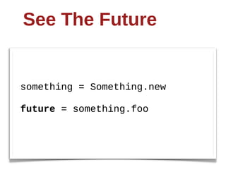See  The  Future


something  =  Something.new

future  =  something.foo
 