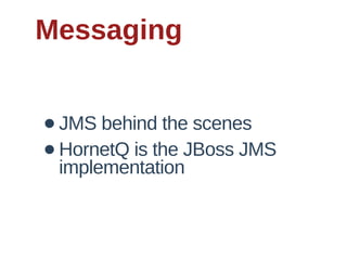 Messaging


•   JMS  behind  the  scenes
•   HornetQ  is  the  JBoss  JMS  
    implementation
 