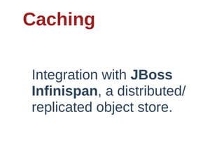 Caching

Integration  with  JBoss  
Infinispan,  a  distributed/
replicated  object  store.
 