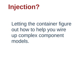 Injection?

 Letting  the  container  figure  
 out  how  to  help  you  wire  
 up  complex  component  
 models.
 