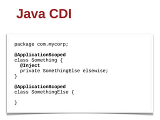 Java  CDI

package  com.mycorp;;

@ApplicationScoped
class  Something  {
    @Inject
    private  SomethingElse  elsewise;;
}

@ApplicationScoped
class  SomethingElse  {

}
 