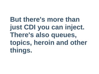 But  there's  more  than  
just  CDI  you  can  inject.    
There's  also  queues,  
topics,  heroin  and  other  
things.    
 
