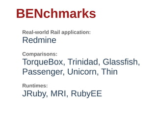 BENchmarks
Real-­world  Rail  application:
Redmine
Comparisons:
TorqueBox,  Trinidad,  Glassfish,  
Passenger,  Unicorn,  Thin
Runtimes:
JRuby,  MRI,  RubyEE
 