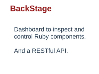 BackStage

Dashboard  to  inspect  and  
control  Ruby  components.

And  a  RESTful  API.
 