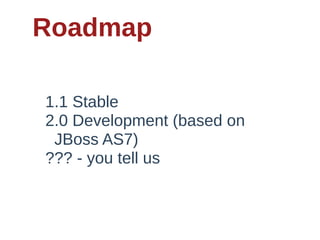 Roadmap

1.1  Stable
2.0  Development  (based  on
    JBoss  AS7)
???  -­  you  tell  us
 