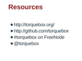 Resources

•   http://torquebox.org/
•   http://github.com/torquebox
•   #torquebox  on  FreeNode
•   @torquebox
 