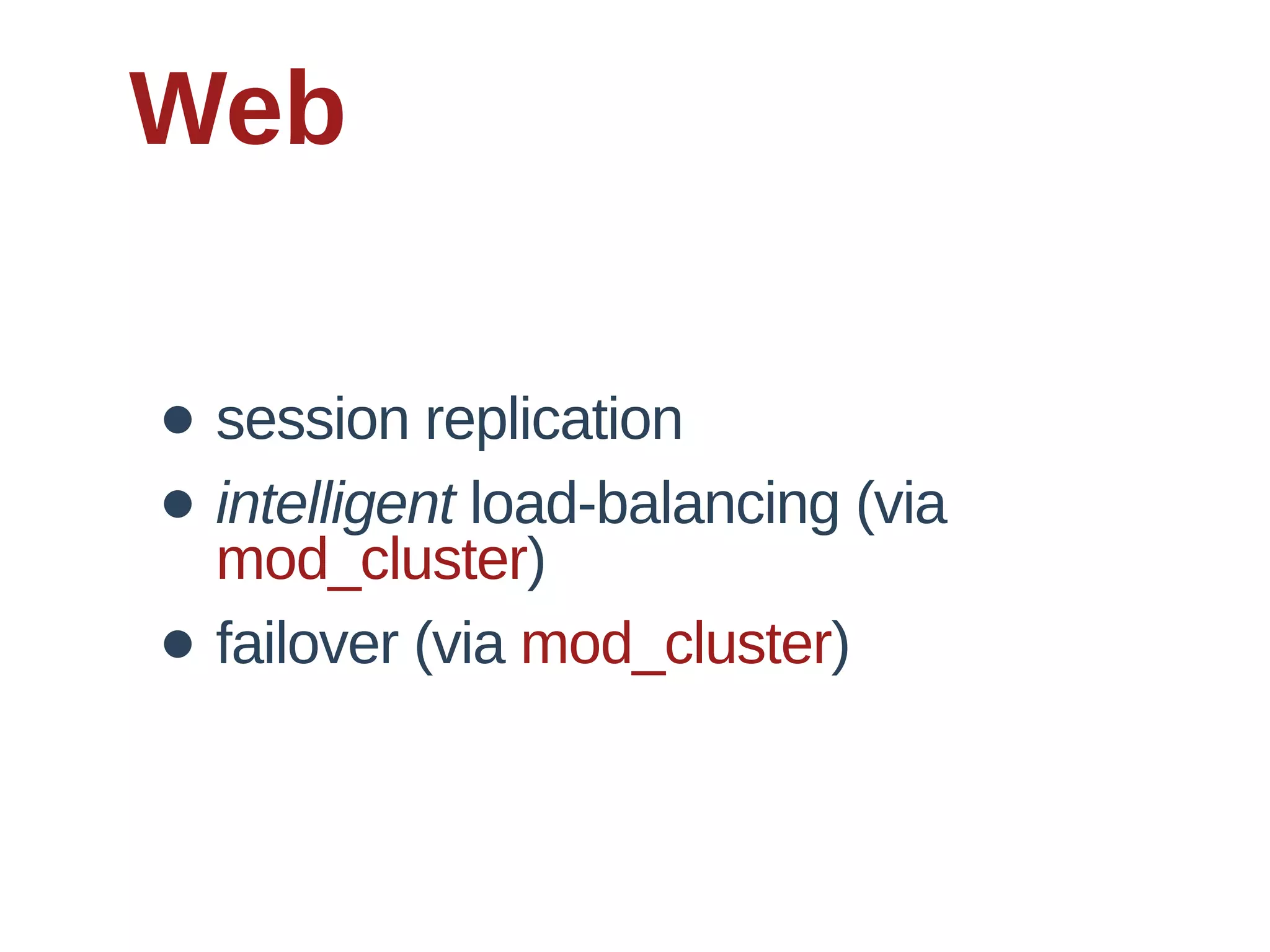 Web

• session  replication
• intelligent  load-­balancing  (via  
  mod_cluster)
• failover  (via  mod_cluster)
 