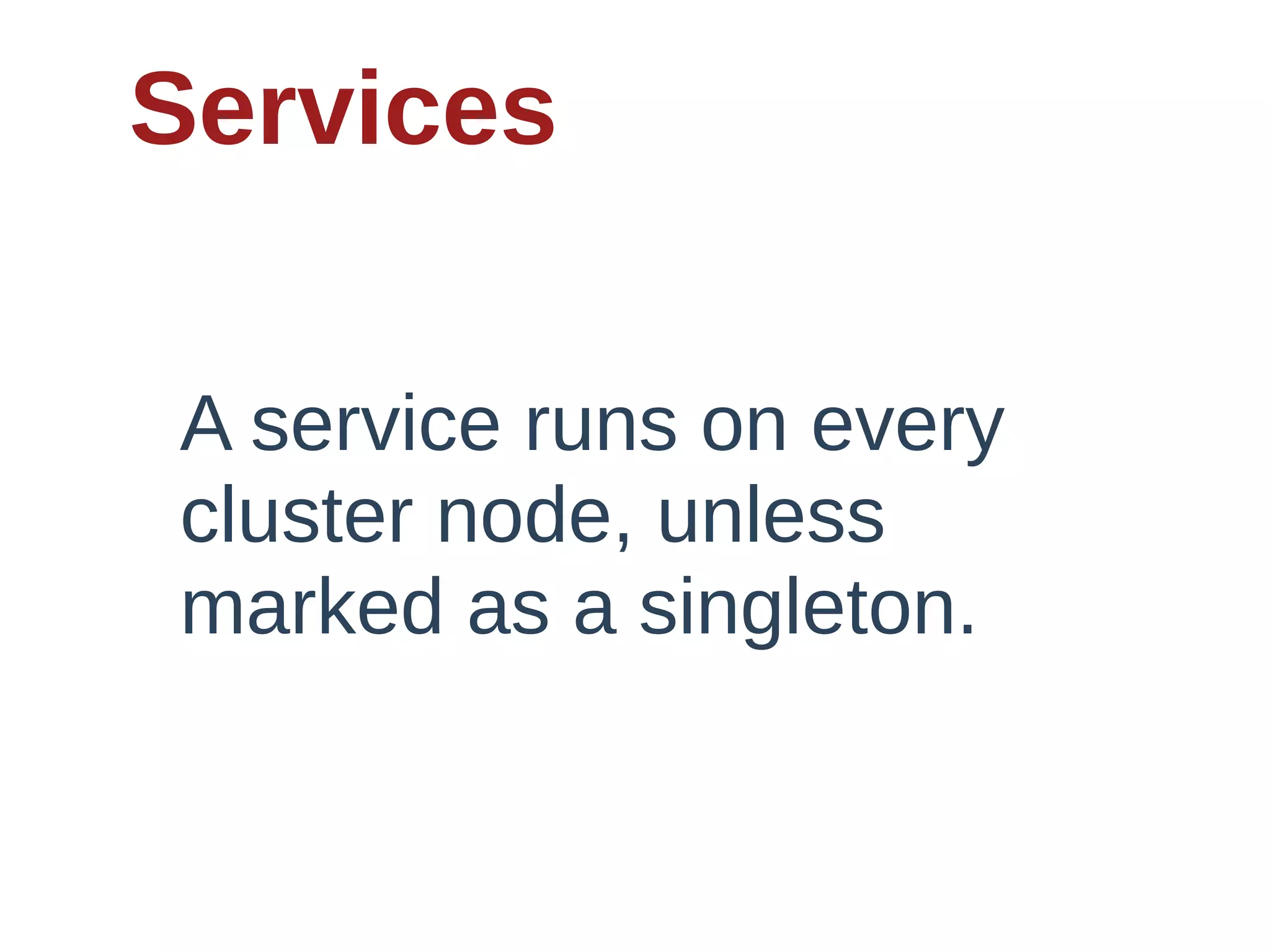 Services

A  service  runs  on  every  
cluster  node,  unless  
marked  as  a  singleton.
 