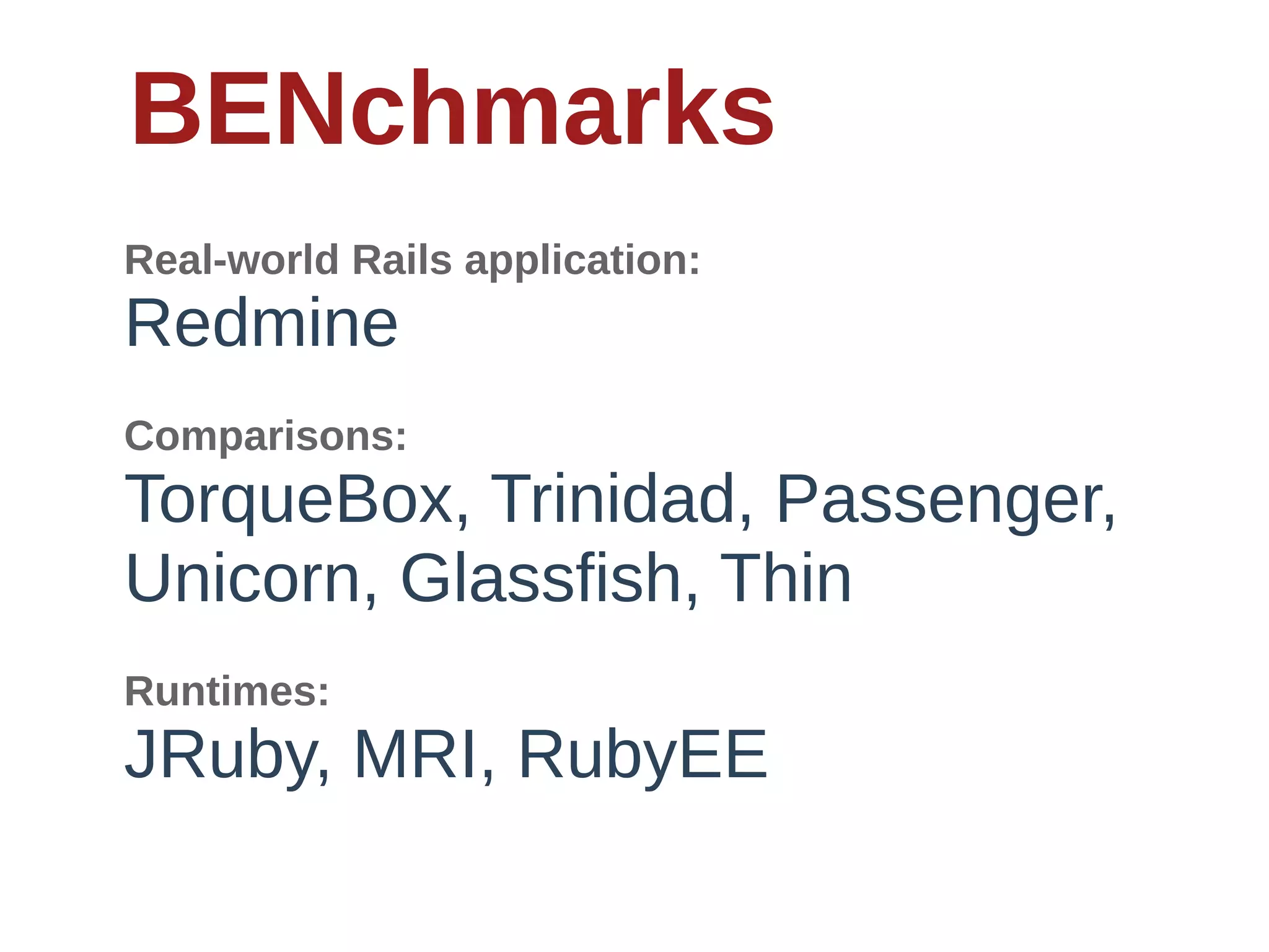 BENchmarks
Real-­world  Rails  application:
Redmine
Comparisons:
TorqueBox,  Trinidad,  Passenger,  
Unicorn,  Glassfish,  Thin
Runtimes:
JRuby,  MRI,  RubyEE
 