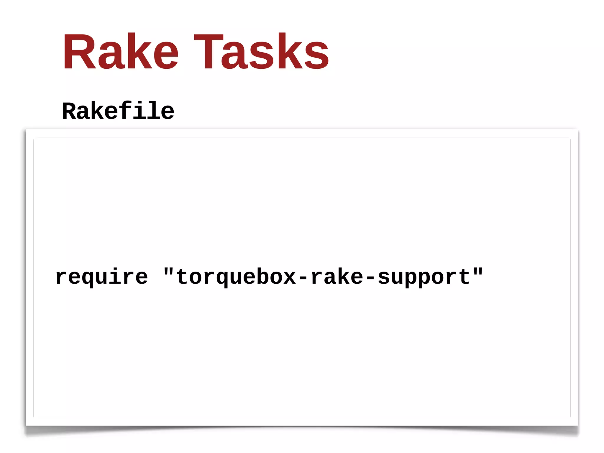 Rake  Tasks
Rakefile




require  "torquebox-­rake-­support"
 