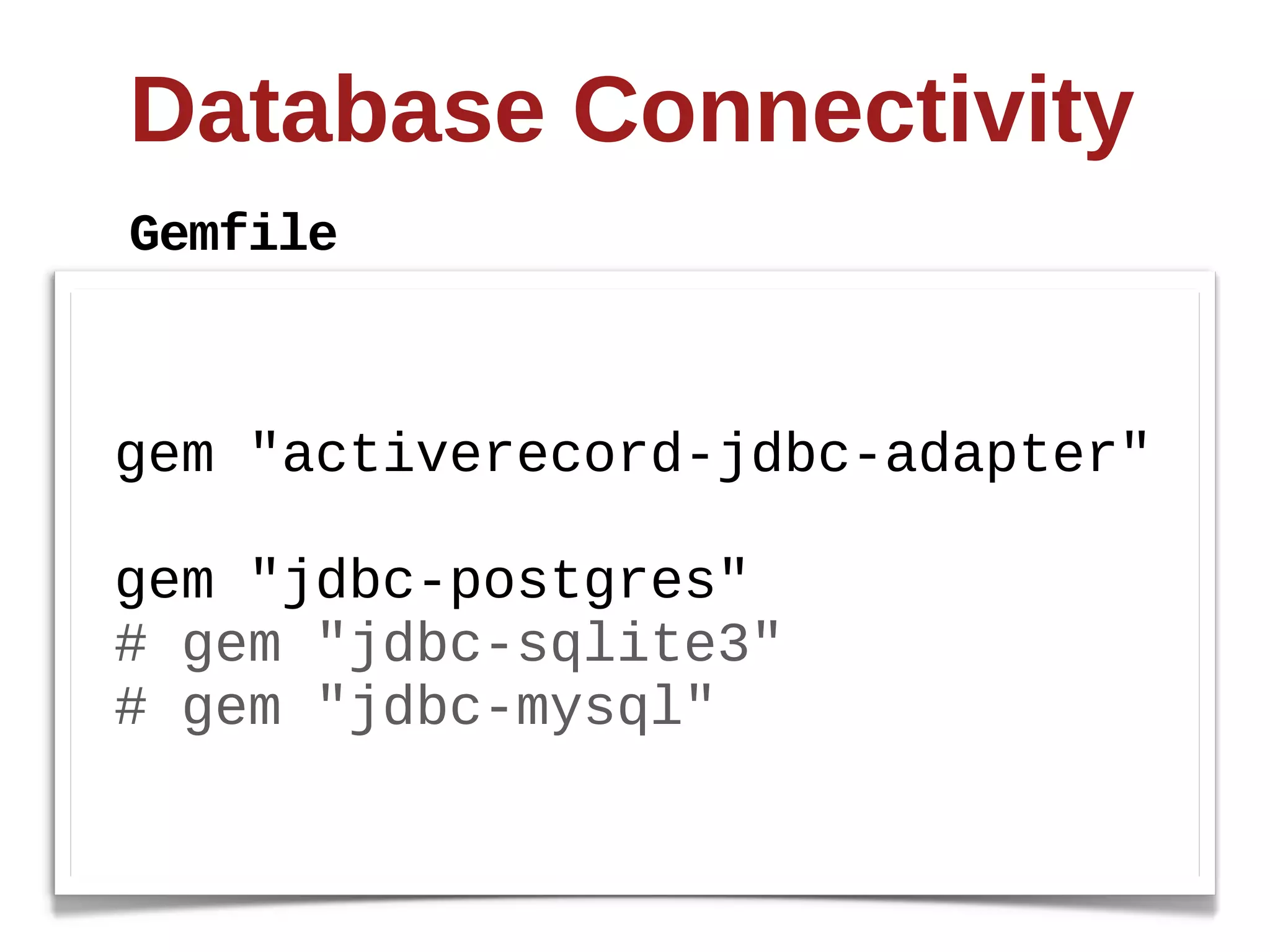 Database  Connectivity
Gemfile



gem  "activerecord-­jdbc-­adapter"

gem  "jdbc-­postgres"
#  gem  "jdbc-­sqlite3"
#  gem  "jdbc-­mysql"
 
