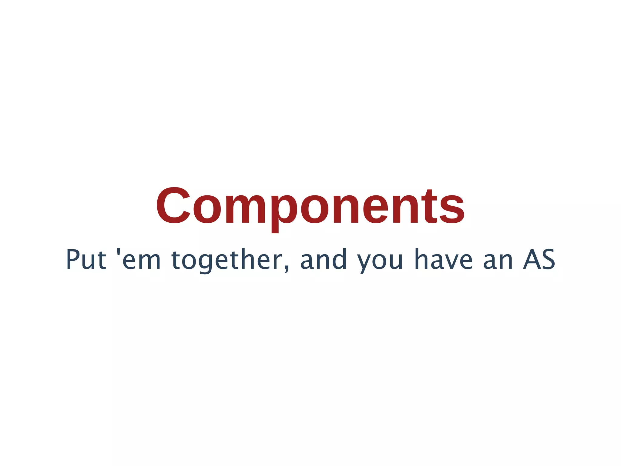 Components
Put 'em together, and you have an AS
 