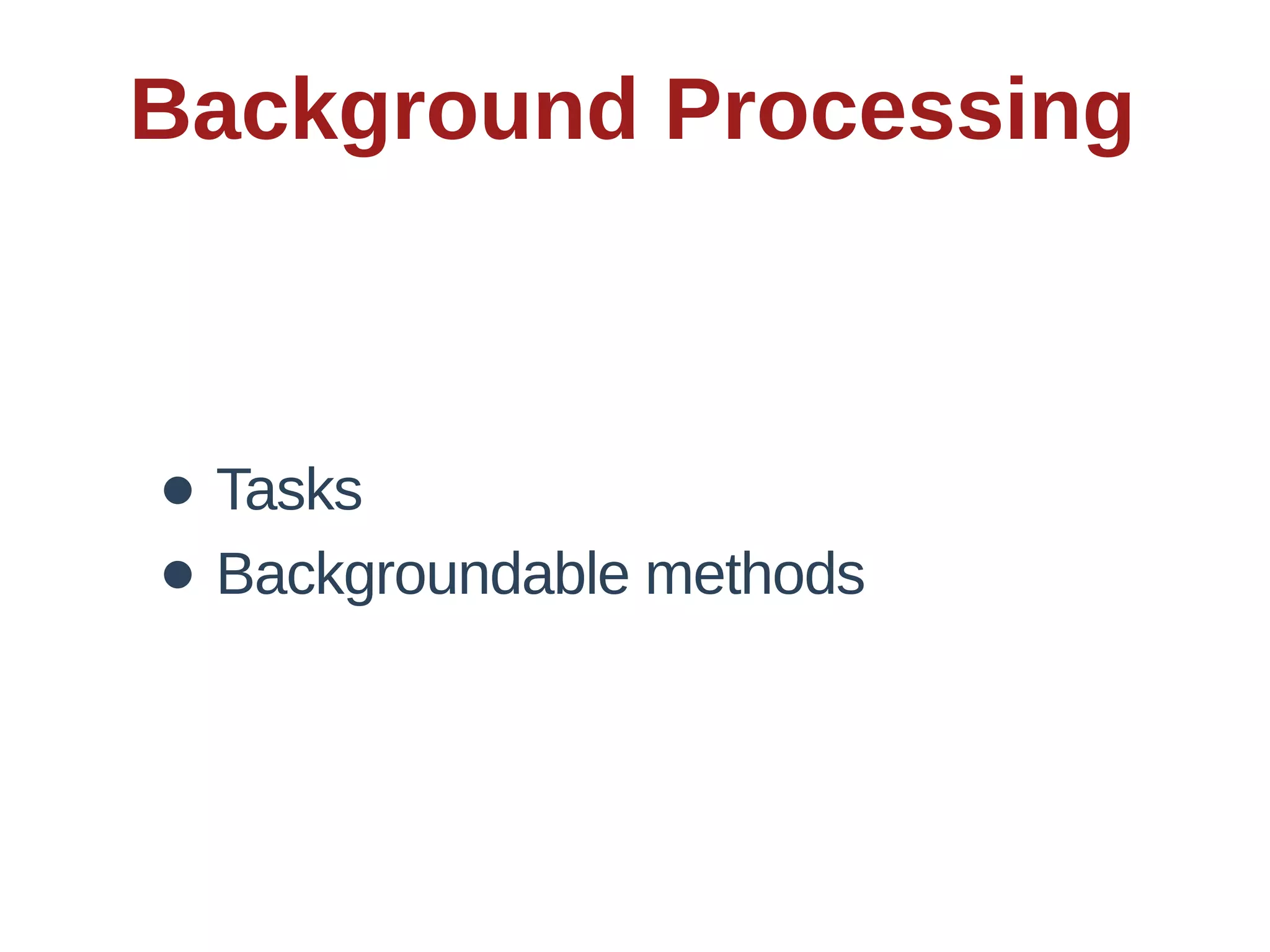 Background  Processing



• Tasks
• Backgroundable  methods
 