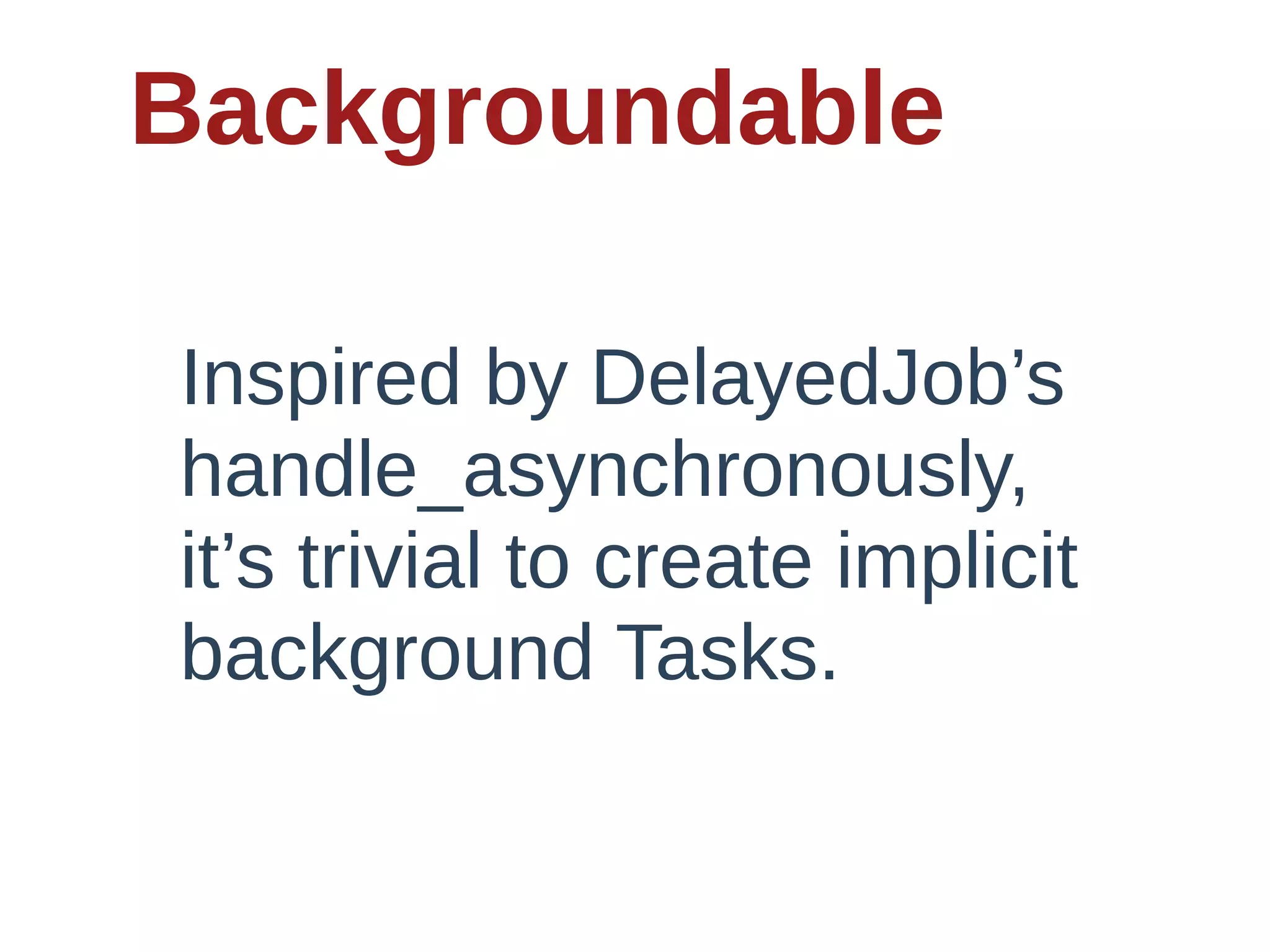 Backgroundable

Inspired  by  DelayedJob’s  
handle_asynchronously,  
it’s  trivial  to  create  implicit  
background  Tasks.
 