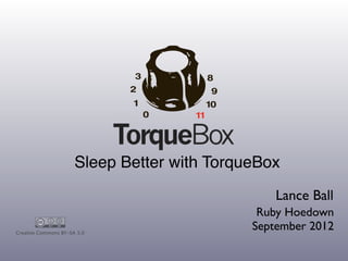 Sleep Better with TorqueBox
                                                 Lance Ball
                                              Ruby Hoedown
Creative Commons BY-SA 3.0
                                             September 2012
 