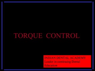 TORQUE CONTROL
www.indiandentalacademy.com
INDIAN DENTAL ACADEMY
Leader in continuing Dental
Education
 