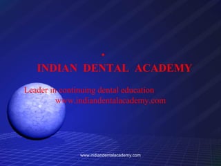 •

INDIAN DENTAL ACADEMY
Leader in continuing dental education
www.indiandentalacademy.com

www.indiandentalacademy.com

 