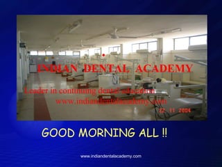 •

INDIAN DENTAL ACADEMY
Leader in continuing dental education
www.indiandentalacademy.com

GOOD MORNING ALL !!
www.indiandentalacademy.com

 