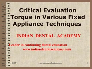 Critical Evaluation
Torque in Various Fixed
Appliance Techniques
INDIAN DENTAL ACADEMY
Leader in continuing dental education
www.indiandentalacademy.com

03/05/14

www.indiandentalacademy.com

1

 