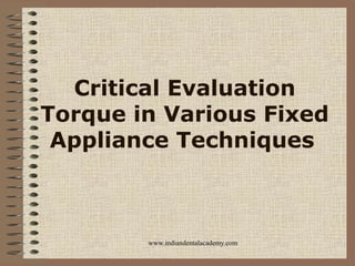 Critical Evaluation
Torque in Various Fixed
Appliance Techniques
www.indiandentalacademy.com
 