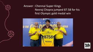 Answer : Chennai Super Kings
Neeraj Chopra jumped 87.58 for his
first Olympic gold medal win
 
