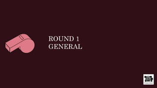 ROUND 1
GENERAL
 